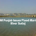 PDMA Punjab Issues Flood Alert for River Sutlej