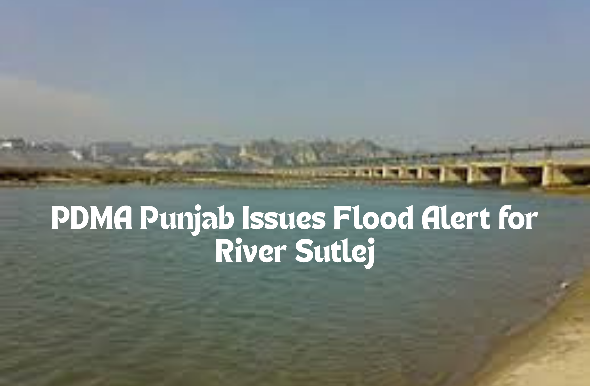 PDMA Punjab Issues Flood Alert for River Sutlej