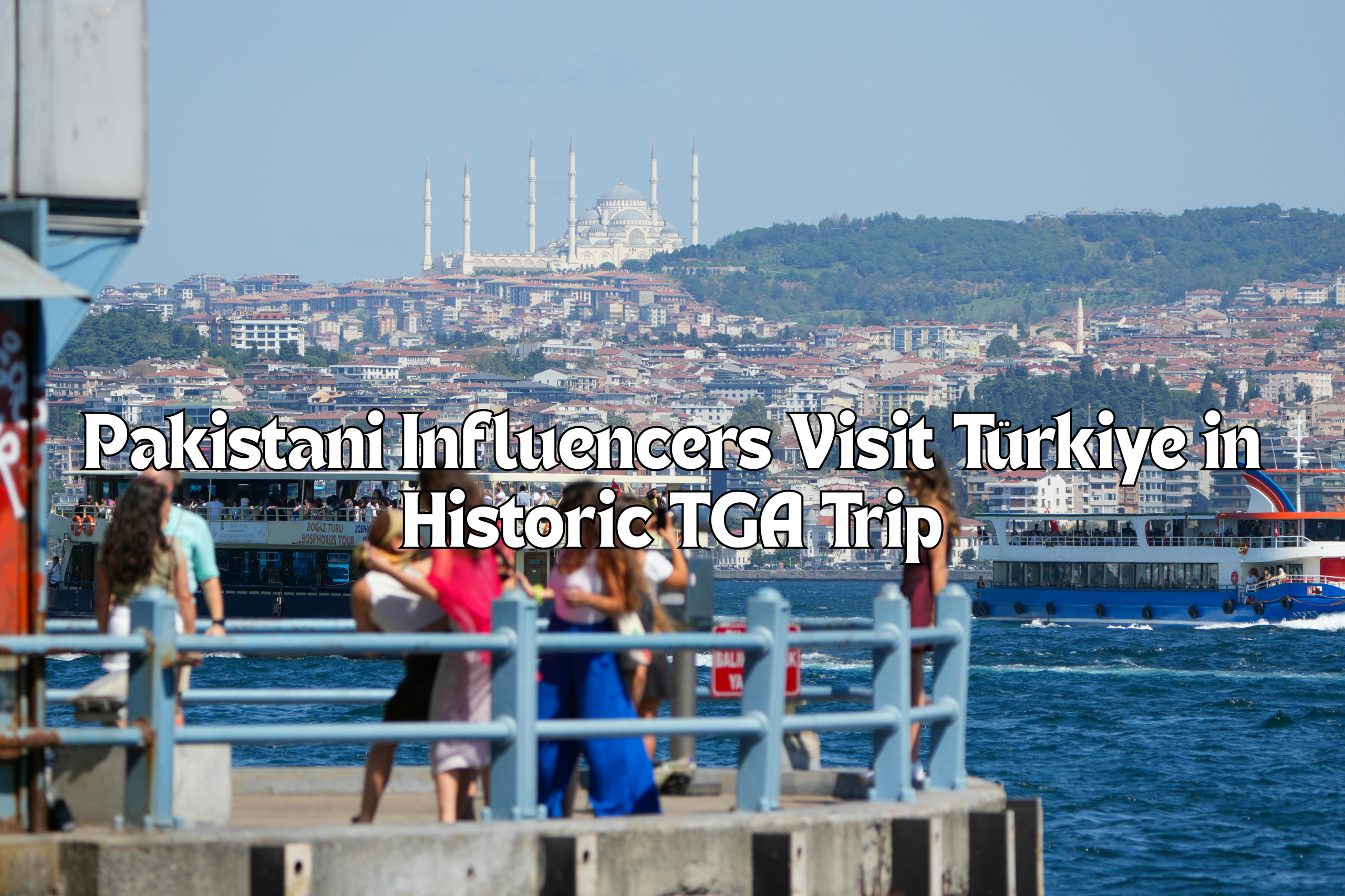 Pakistani Influencers Visit Türkiye in Historic TGA Trip