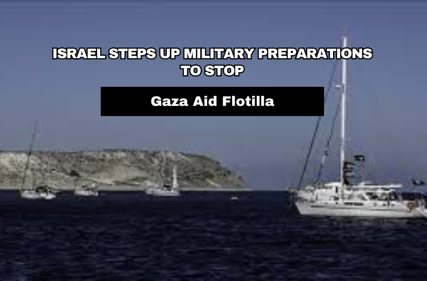 Israel Steps Up Military Preparations to Stop Gaza Aid Flotilla