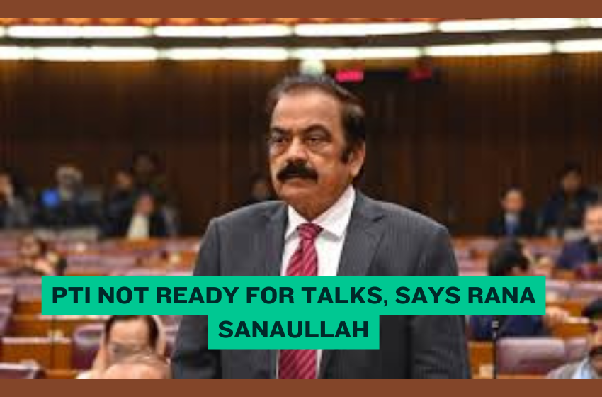PTI Not Ready for Talks Says Rana Sanaullah